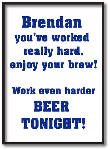 You've worked really hard! Work even harder beer tonight! Personalised Print
