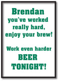 You've worked really hard! Work even harder beer tonight! Personalised Print