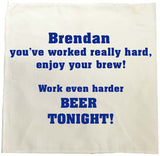 You've worked really hard! Work even harder beer tonight! Personalised Tea Towel