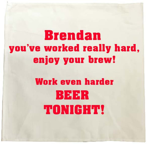 You've worked really hard! Work even harder beer tonight! Personalised Tea Towel